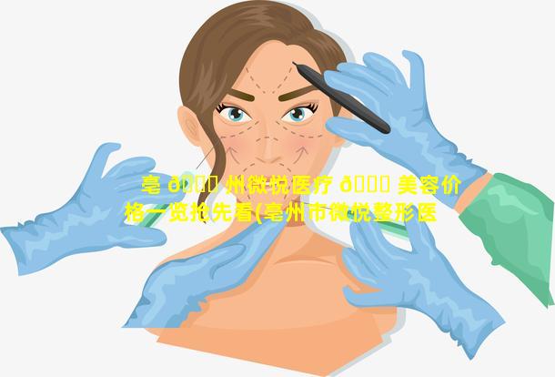 亳 🐈 州微悦医疗 🐝 美容价格一览抢先看(亳州市微悦整形医疗美容门诊部)